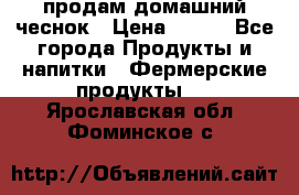 продам домашний чеснок › Цена ­ 100 - Все города Продукты и напитки » Фермерские продукты   . Ярославская обл.,Фоминское с.